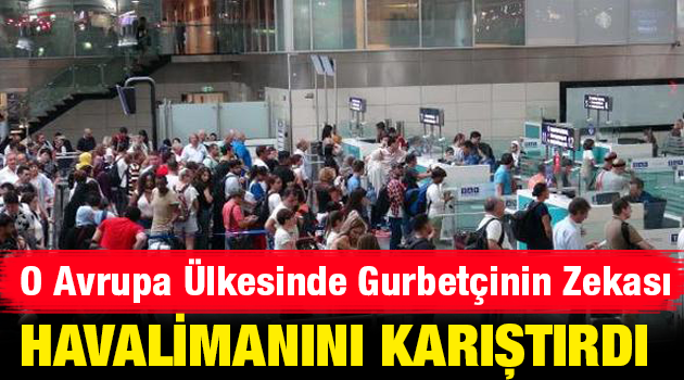 O Avrupa ülkesinde Gurbetçinin zekası havalimanını karıştırdı