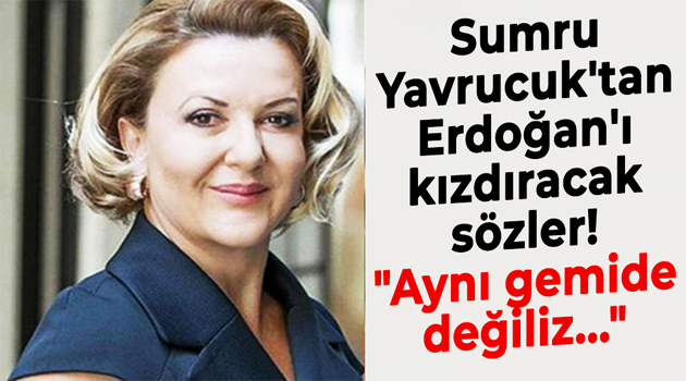 Sumru Yavrucuk’tan Erdoğan’a: Aynı Gemide Değiliz , Korkmuyoruz!