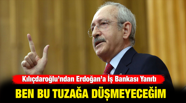 Kılıçdaroğlu’ndan Erdoğan’a İş Bankası yanıtı!