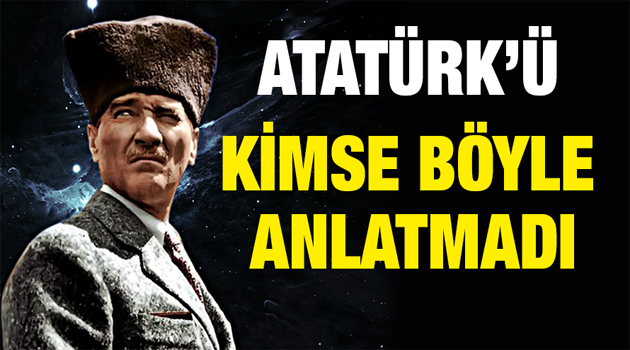 Atatürk'ü kimse böyle anlatmadı